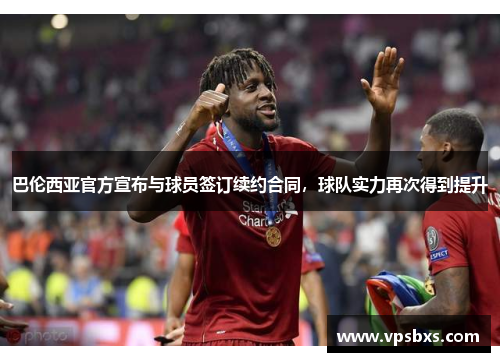 巴伦西亚官方宣布与球员签订续约合同，球队实力再次得到提升