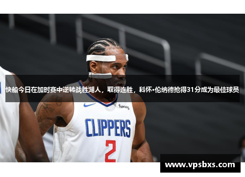 快船今日在加时赛中逆转战胜湖人，取得连胜，科怀·伦纳德抢得31分成为最佳球员