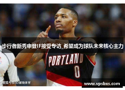 步行者新秀申登IF接受专访_希望成为球队未来核心主力