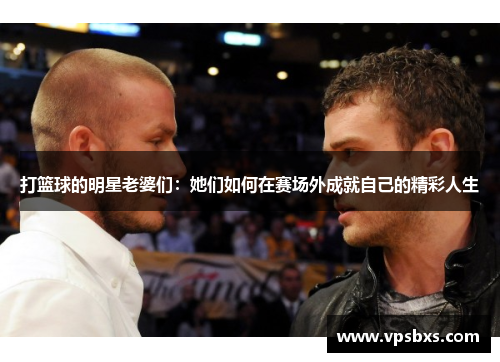 打篮球的明星老婆们：她们如何在赛场外成就自己的精彩人生