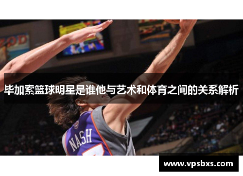 毕加索篮球明星是谁他与艺术和体育之间的关系解析
