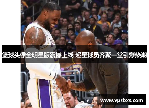 篮球头像全明星版震撼上线 超星球员齐聚一堂引爆热潮
