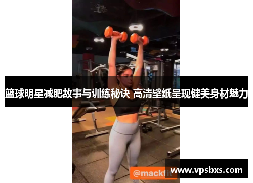 篮球明星减肥故事与训练秘诀 高清壁纸呈现健美身材魅力