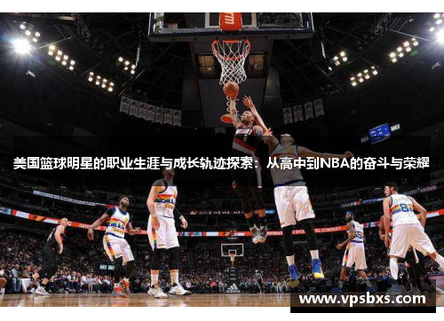 美国篮球明星的职业生涯与成长轨迹探索：从高中到NBA的奋斗与荣耀