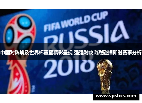 中国对阵埃及世界杯直播精彩呈现 强强对决激烈碰撞即时赛事分析