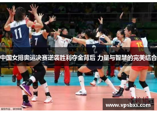 中国女排奥运决赛逆袭胜利夺金背后 力量与智慧的完美结合