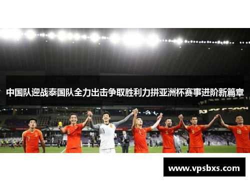 中国队迎战泰国队全力出击争取胜利力拼亚洲杯赛事进阶新篇章